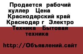 Продается  рабочий куллер › Цена ­ 2 000 - Краснодарский край, Краснодар г. Электро-Техника » Бытовая техника   